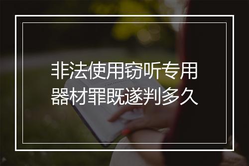 非法使用窃听专用器材罪既遂判多久