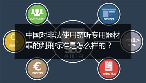 中国对非法使用窃听专用器材罪的判刑标准是怎么样的？