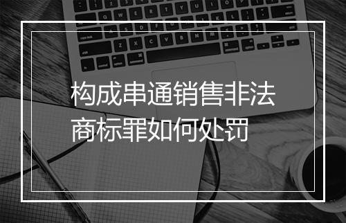 构成串通销售非法商标罪如何处罚