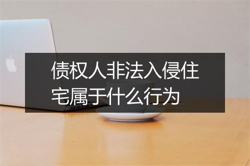 债权人非法入侵住宅属于什么行为
