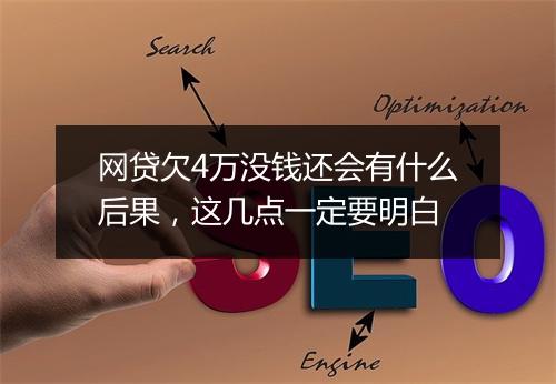 网贷欠4万没钱还会有什么后果，这几点一定要明白