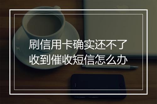 刷信用卡确实还不了收到催收短信怎么办