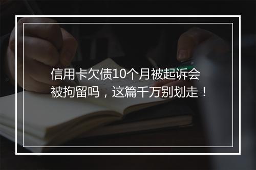 信用卡欠债10个月被起诉会被拘留吗，这篇千万别划走！