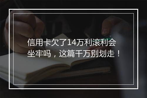 信用卡欠了14万利滚利会坐牢吗，这篇千万别划走！