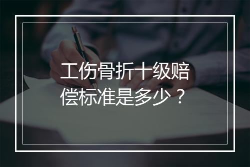 工伤骨折十级赔偿标准是多少？