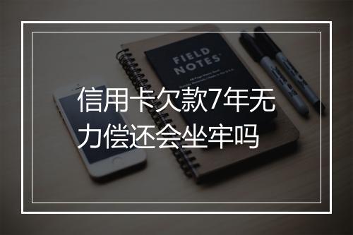 信用卡欠款7年无力偿还会坐牢吗