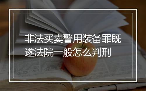 非法买卖警用装备罪既遂法院一般怎么判刑