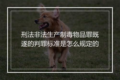 刑法非法生产制毒物品罪既遂的判罪标准是怎么规定的