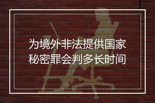 为境外非法提供国家秘密罪会判多长时间