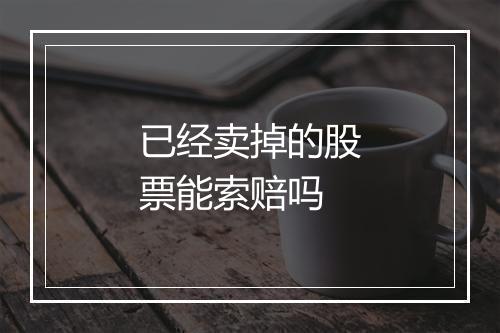 已经卖掉的股票能索赔吗