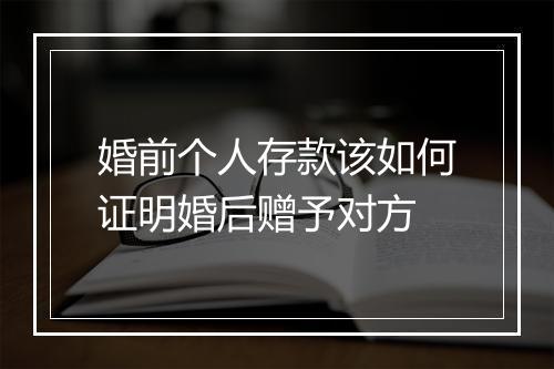 婚前个人存款该如何证明婚后赠予对方