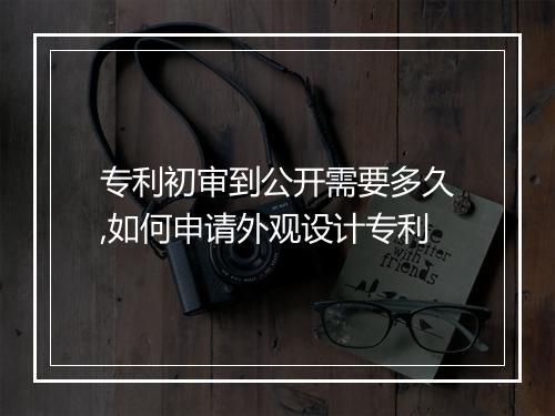 专利初审到公开需要多久,如何申请外观设计专利