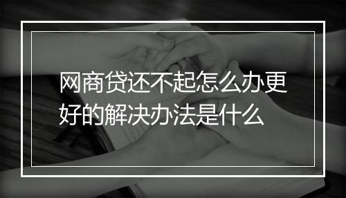 网商贷还不起怎么办更好的解决办法是什么