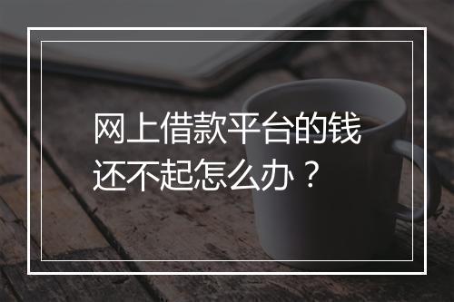 网上借款平台的钱还不起怎么办？