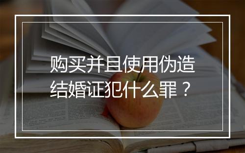 购买并且使用伪造结婚证犯什么罪？