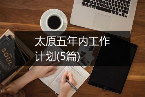 太原五年内工作计划(5篇)