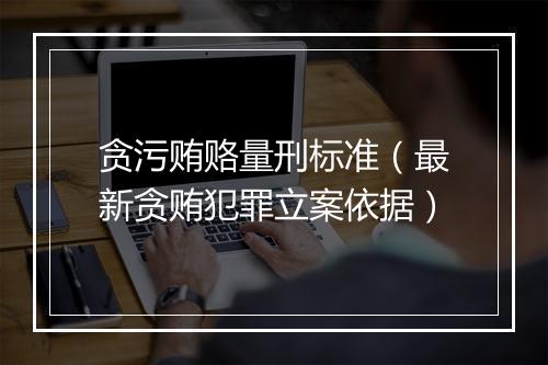 贪污贿赂量刑标准（最新贪贿犯罪立案依据）
