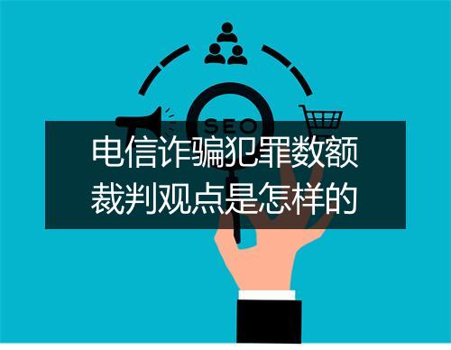 电信诈骗犯罪数额裁判观点是怎样的