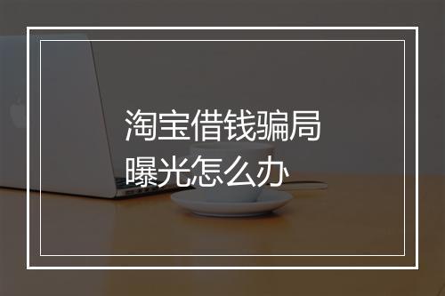 淘宝借钱骗局曝光怎么办
