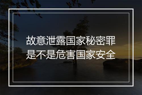 故意泄露国家秘密罪是不是危害国家安全