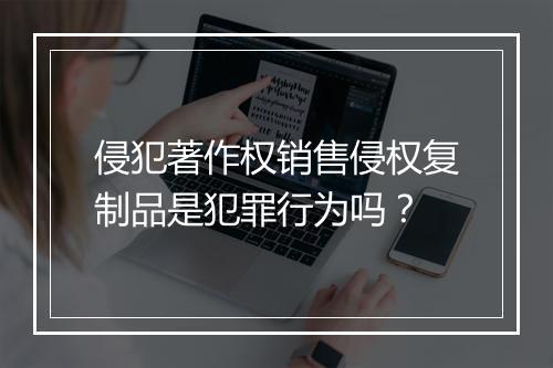 侵犯著作权销售侵权复制品是犯罪行为吗？