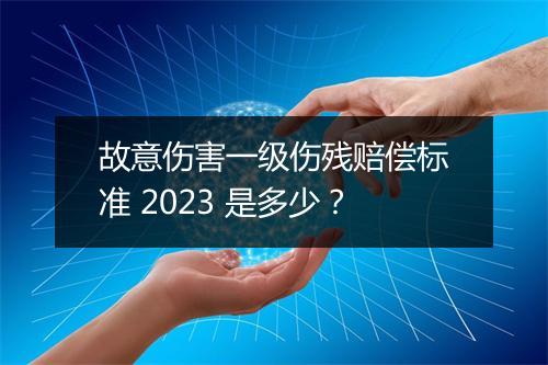 故意伤害一级伤残赔偿标准 2023 是多少？