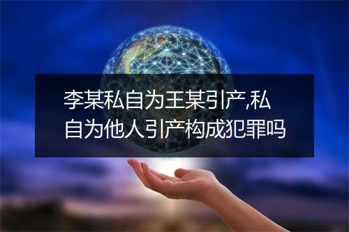 李某私自为王某引产,私自为他人引产构成犯罪吗