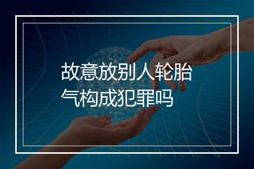故意放别人轮胎气构成犯罪吗