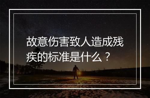 故意伤害致人造成残疾的标准是什么？