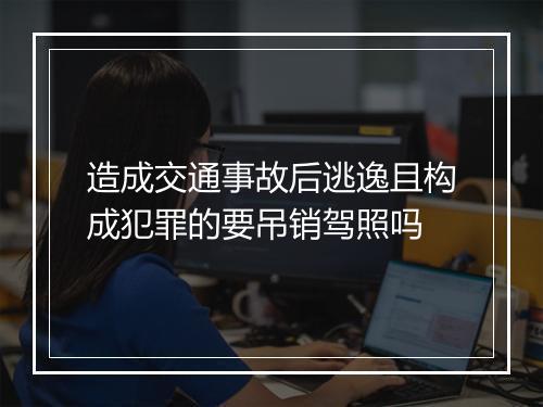 造成交通事故后逃逸且构成犯罪的要吊销驾照吗
