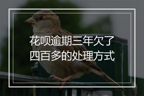 花呗逾期三年欠了四百多的处理方式
