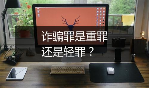 诈骗罪是重罪还是轻罪？