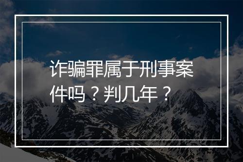 诈骗罪属于刑事案件吗？判几年？