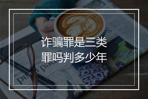 诈骗罪是三类罪吗判多少年