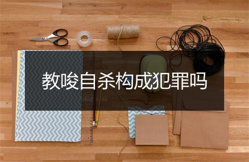 教唆自杀构成犯罪吗
