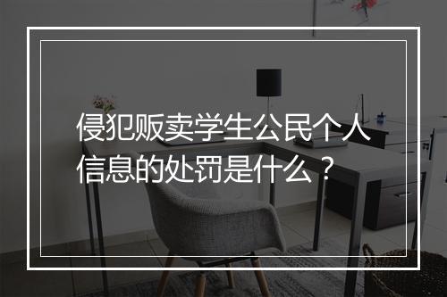 侵犯贩卖学生公民个人信息的处罚是什么？