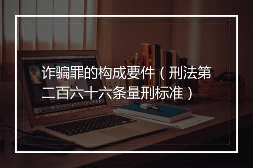 诈骗罪的构成要件（刑法第二百六十六条量刑标准）
