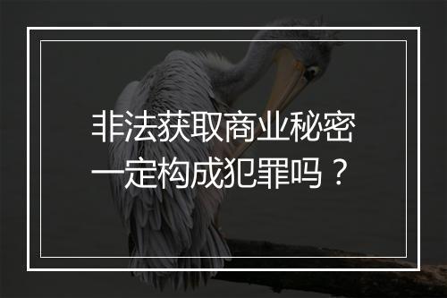 非法获取商业秘密一定构成犯罪吗？
