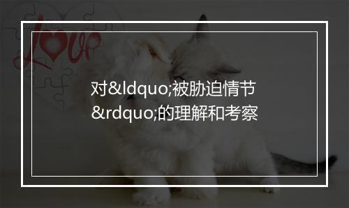 对“被胁迫情节”的理解和考察