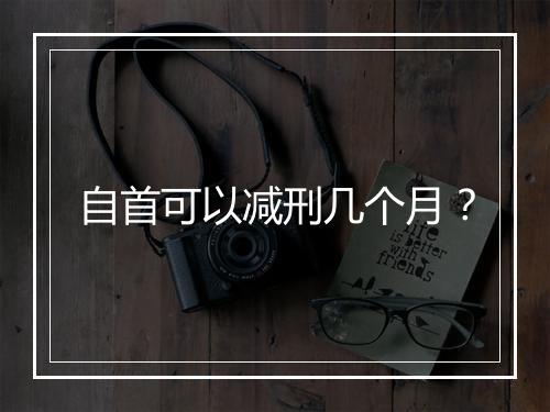 自首可以减刑几个月？