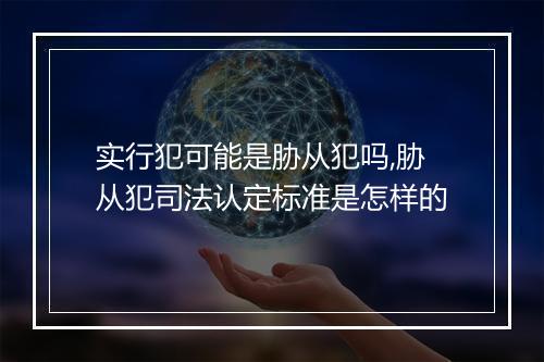 实行犯可能是胁从犯吗,胁从犯司法认定标准是怎样的