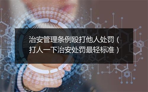 治安管理条例殴打他人处罚（打人一下治安处罚最轻标准）
