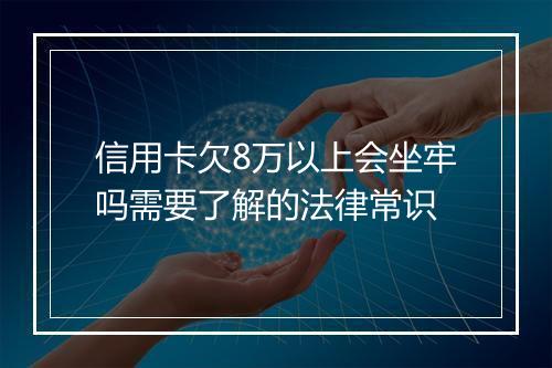 信用卡欠8万以上会坐牢吗需要了解的法律常识