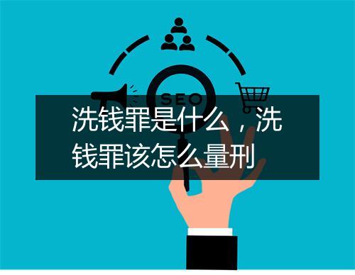 洗钱罪是什么，洗钱罪该怎么量刑