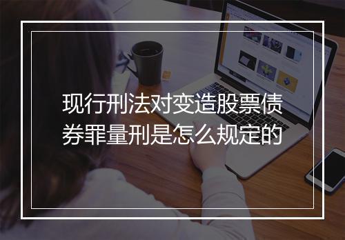 现行刑法对变造股票债券罪量刑是怎么规定的