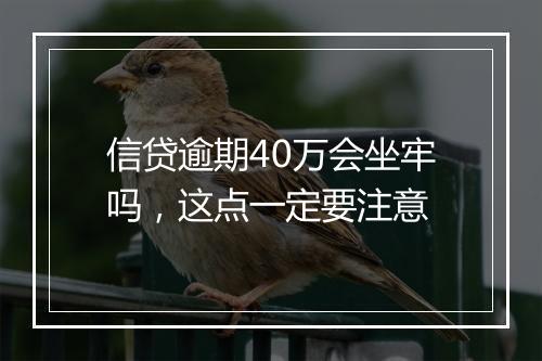 信贷逾期40万会坐牢吗，这点一定要注意