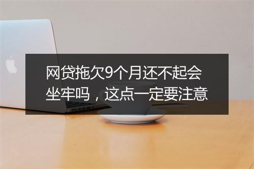 网贷拖欠9个月还不起会坐牢吗，这点一定要注意