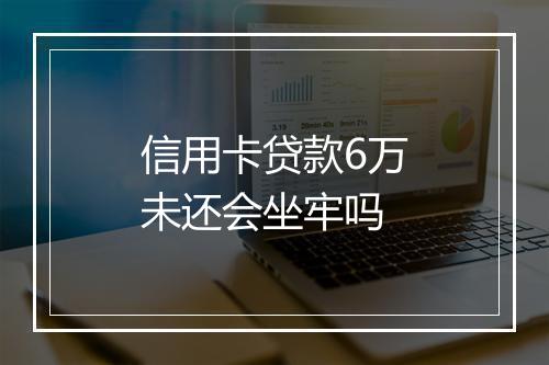 信用卡贷款6万未还会坐牢吗
