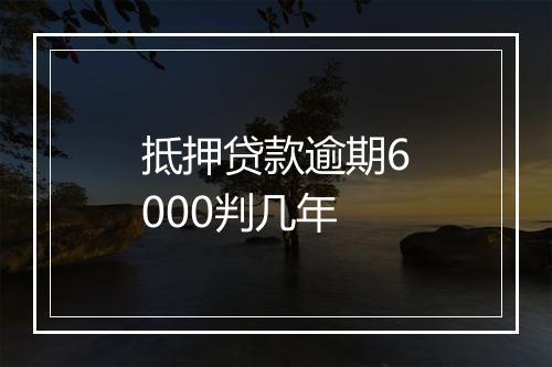 抵押贷款逾期6000判几年