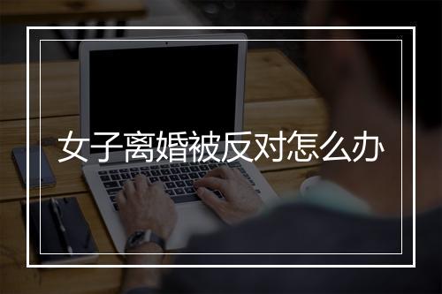 女子离婚被反对怎么办